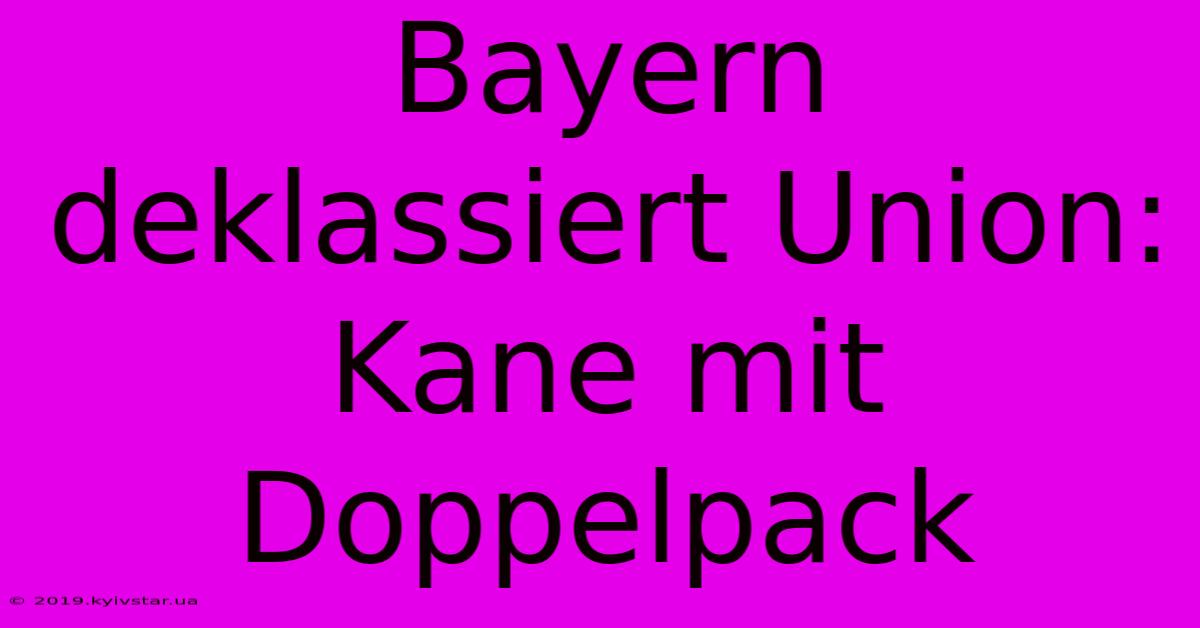 Bayern Deklassiert Union: Kane Mit Doppelpack