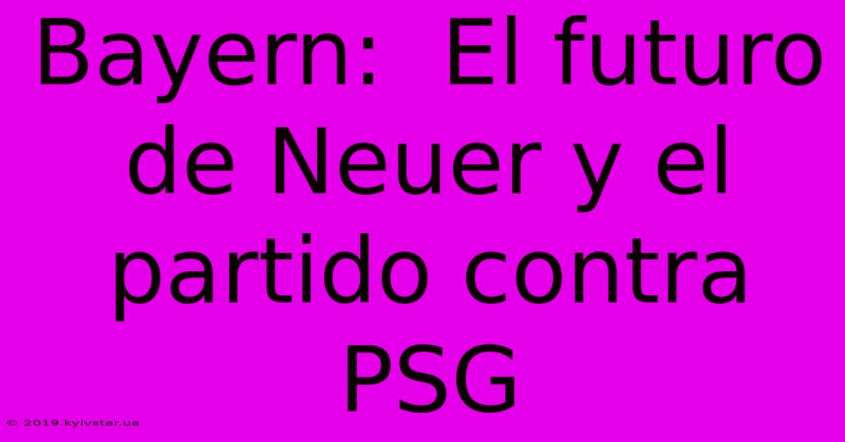 Bayern:  El Futuro De Neuer Y El Partido Contra PSG