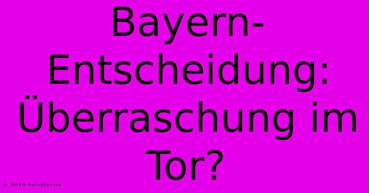 Bayern-Entscheidung: Überraschung Im Tor?