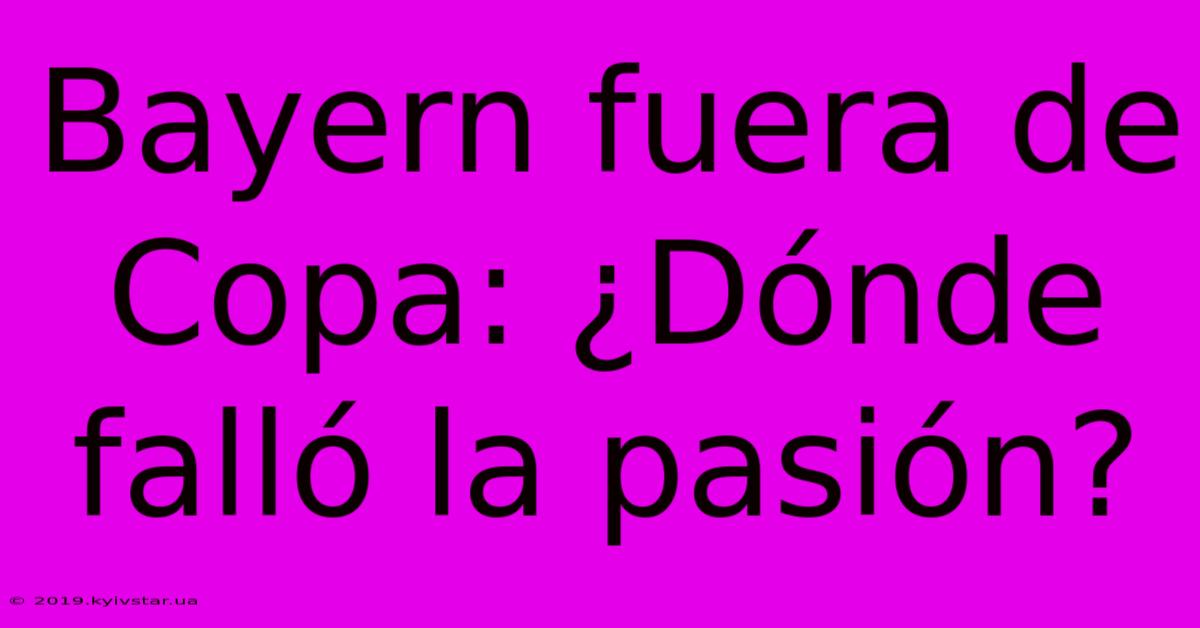 Bayern Fuera De Copa: ¿Dónde Falló La Pasión?