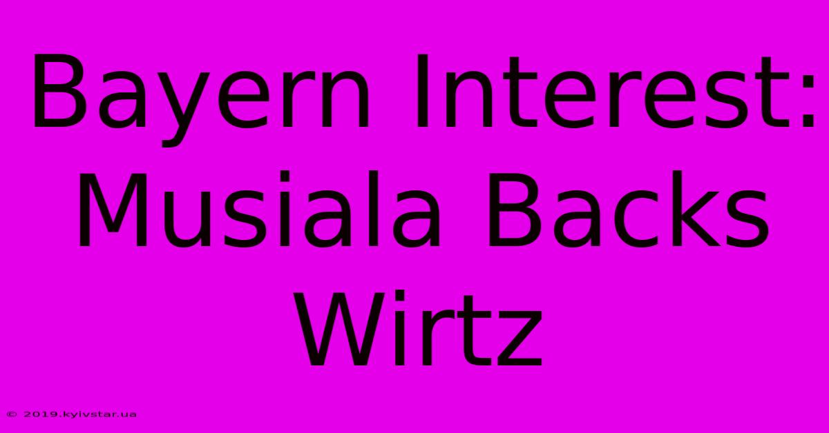 Bayern Interest: Musiala Backs Wirtz