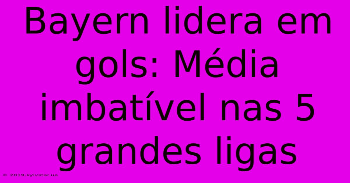 Bayern Lidera Em Gols: Média Imbatível Nas 5 Grandes Ligas