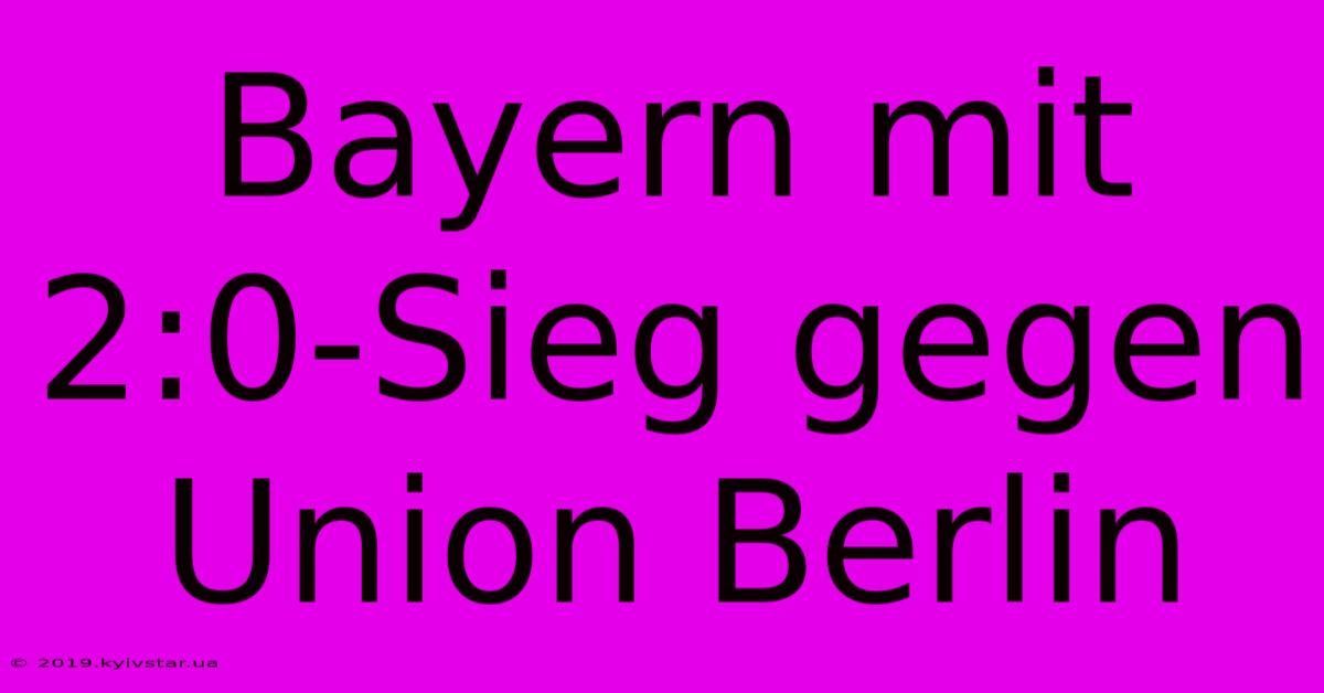 Bayern Mit 2:0-Sieg Gegen Union Berlin