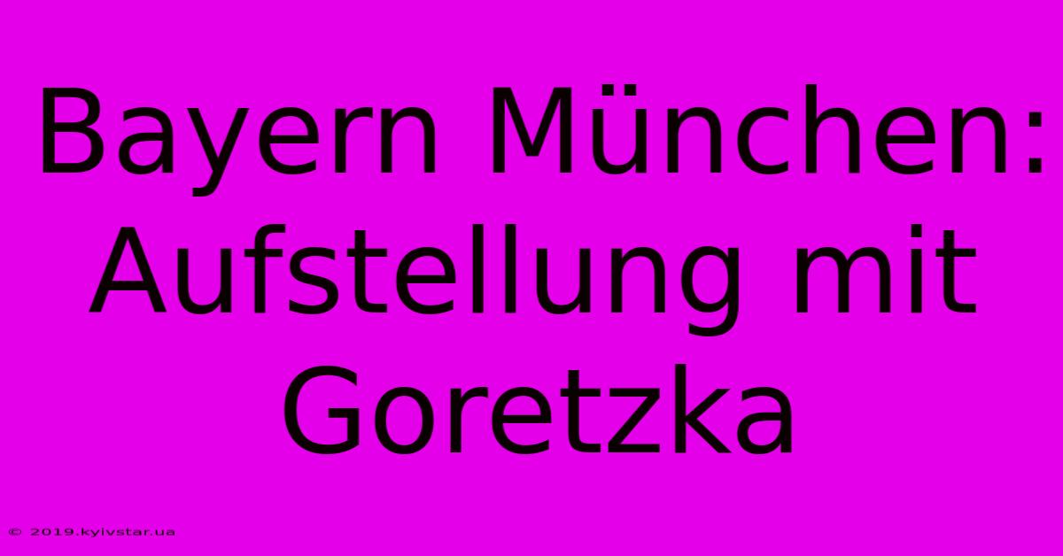 Bayern München: Aufstellung Mit Goretzka