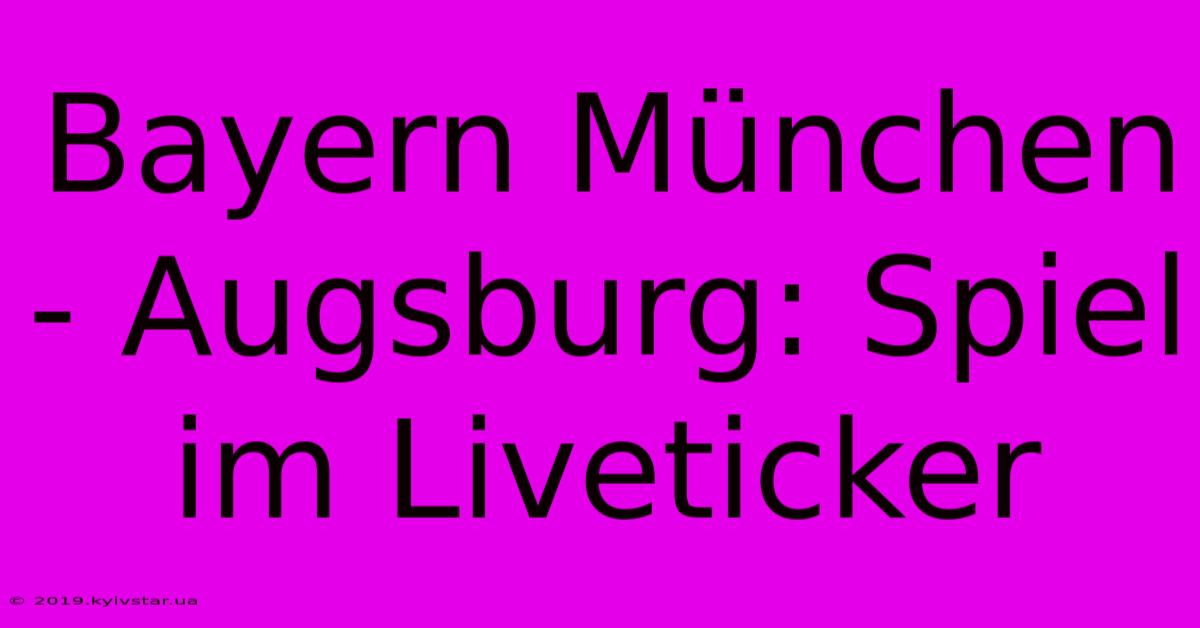 Bayern München - Augsburg: Spiel Im Liveticker