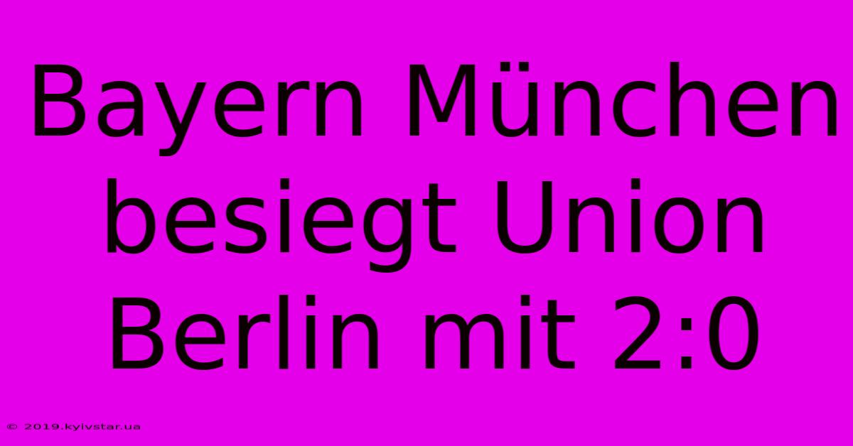 Bayern München Besiegt Union Berlin Mit 2:0