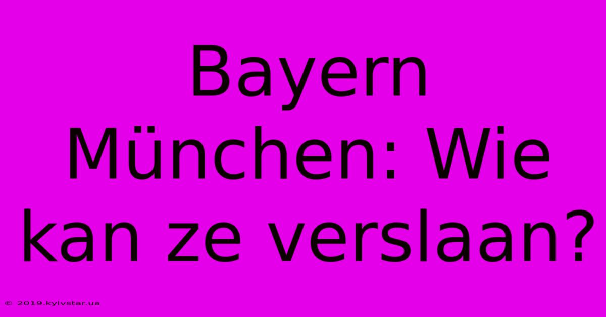 Bayern München: Wie Kan Ze Verslaan?