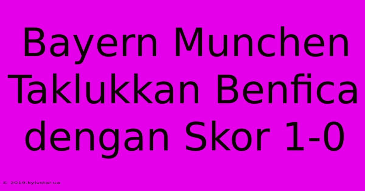 Bayern Munchen Taklukkan Benfica Dengan Skor 1-0 