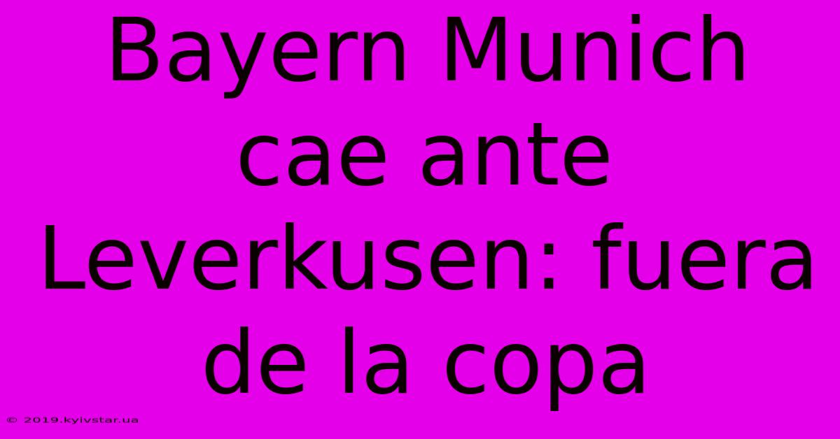 Bayern Munich Cae Ante Leverkusen: Fuera De La Copa