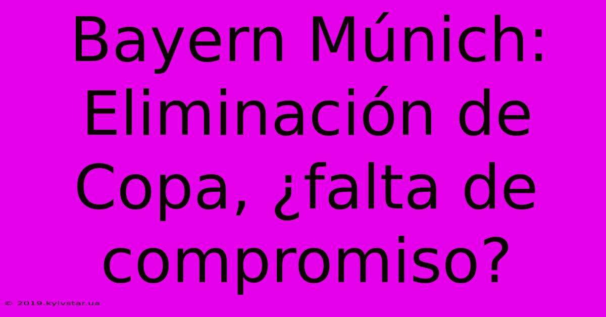 Bayern Múnich: Eliminación De Copa, ¿falta De Compromiso?