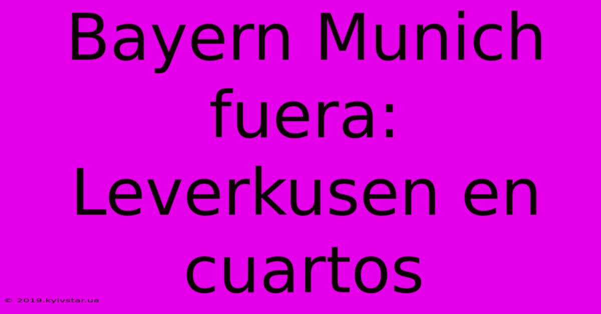 Bayern Munich Fuera: Leverkusen En Cuartos