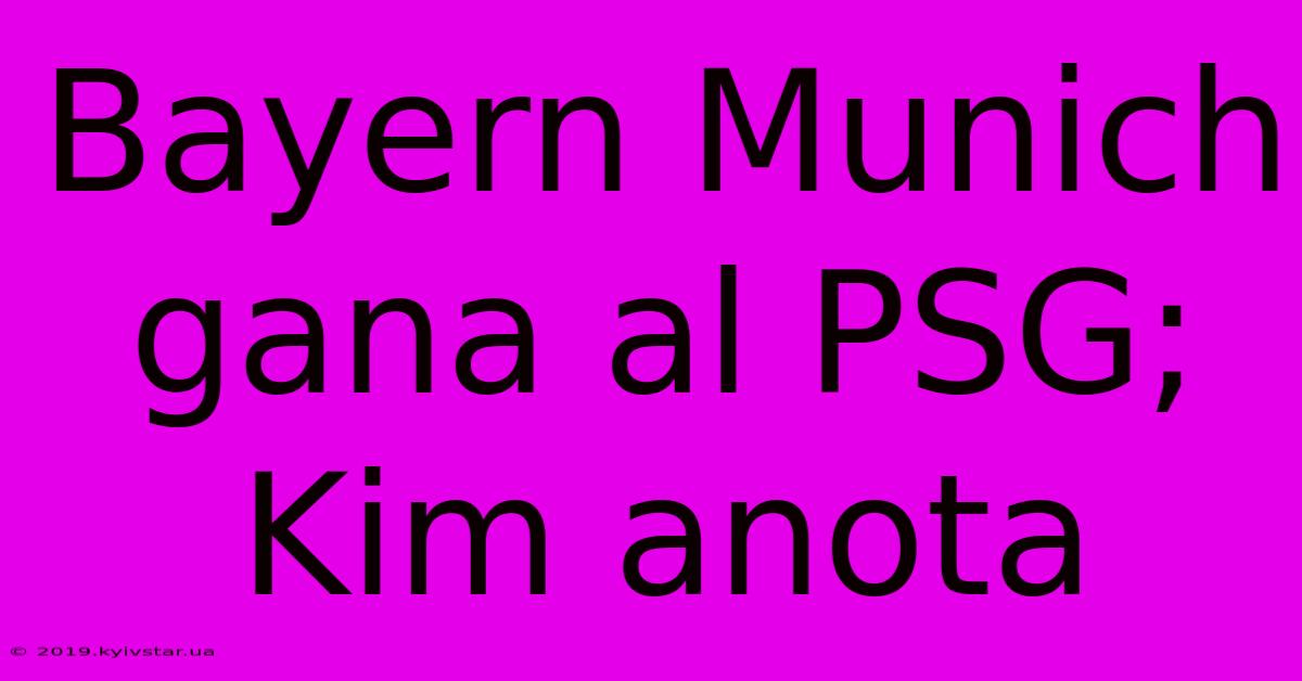 Bayern Munich Gana Al PSG; Kim Anota