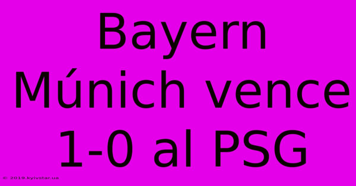 Bayern Múnich Vence 1-0 Al PSG