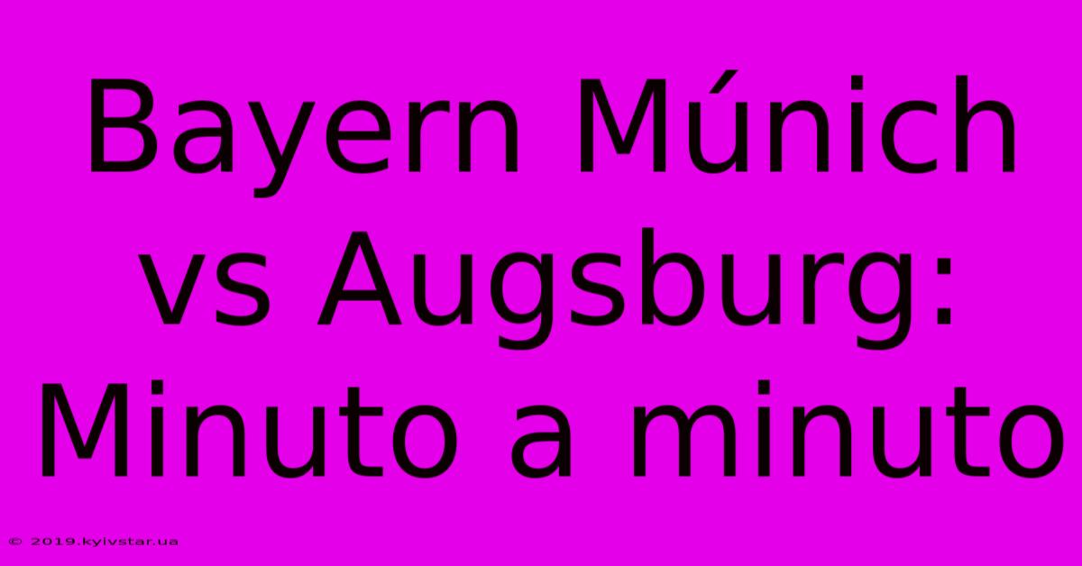 Bayern Múnich Vs Augsburg: Minuto A Minuto