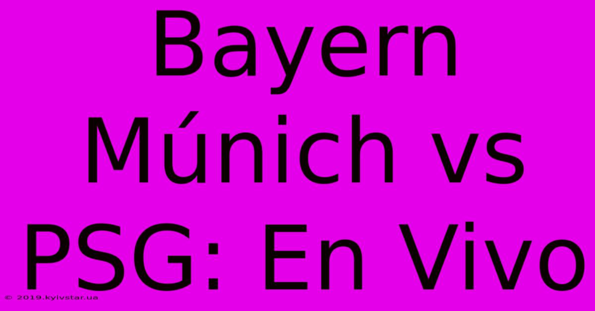 Bayern Múnich Vs PSG: En Vivo