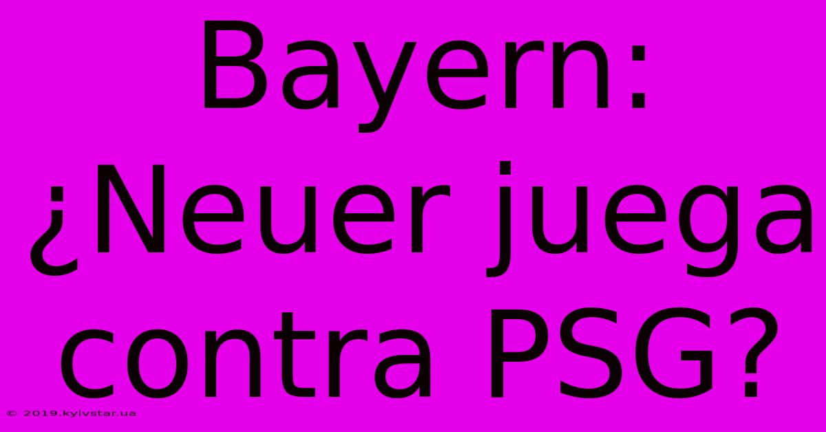 Bayern: ¿Neuer Juega Contra PSG?