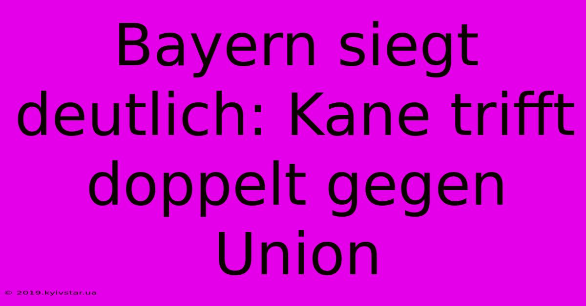 Bayern Siegt Deutlich: Kane Trifft Doppelt Gegen Union