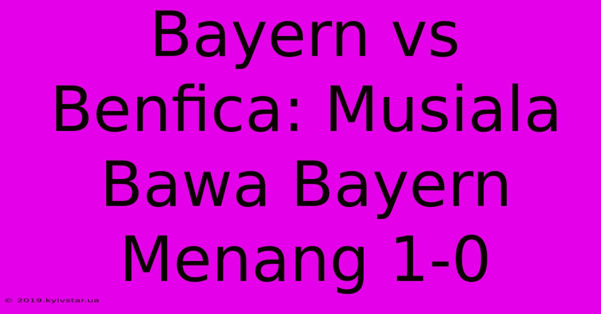 Bayern Vs Benfica: Musiala Bawa Bayern Menang 1-0