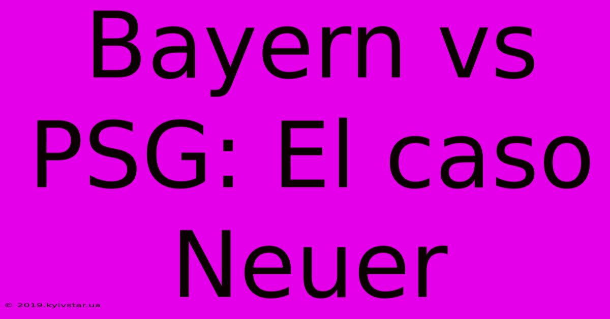 Bayern Vs PSG: El Caso Neuer