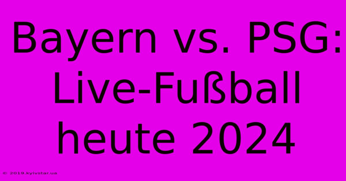 Bayern Vs. PSG: Live-Fußball Heute 2024