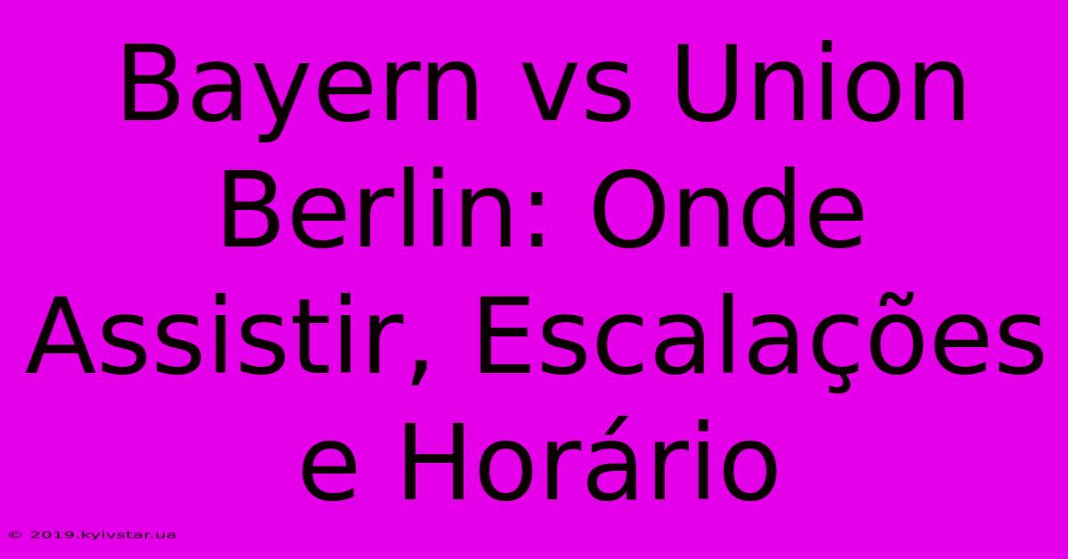 Bayern Vs Union Berlin: Onde Assistir, Escalações E Horário