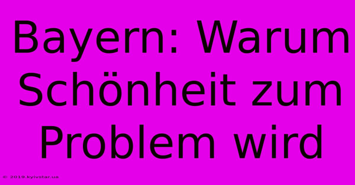 Bayern: Warum Schönheit Zum Problem Wird