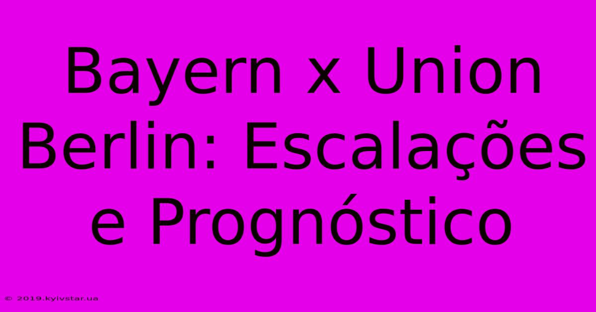 Bayern X Union Berlin: Escalações E Prognóstico