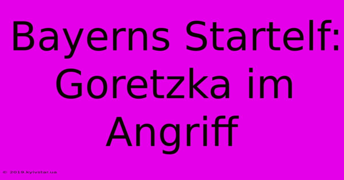 Bayerns Startelf: Goretzka Im Angriff