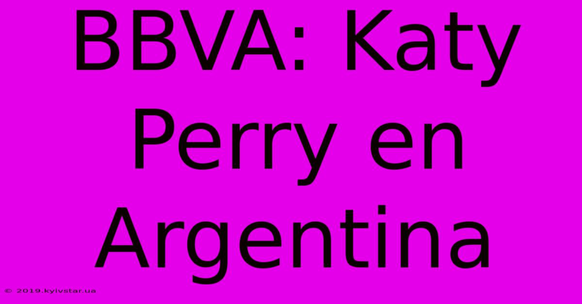 BBVA: Katy Perry En Argentina