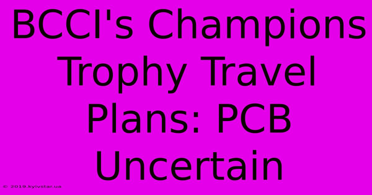 BCCI's Champions Trophy Travel Plans: PCB Uncertain