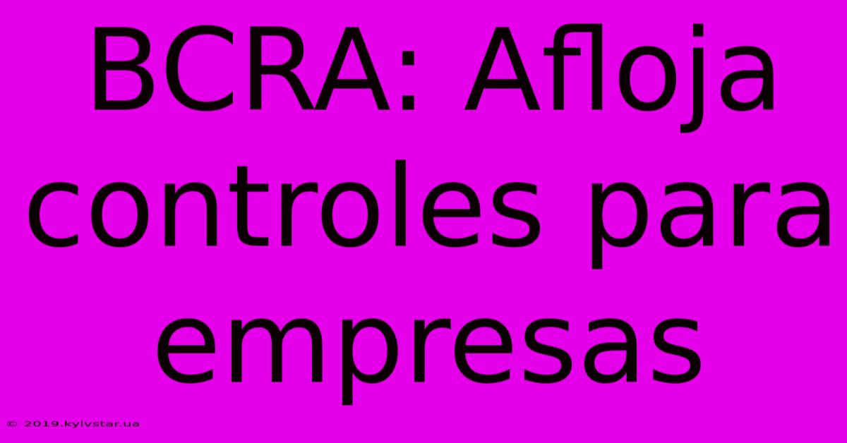 BCRA: Afloja Controles Para Empresas