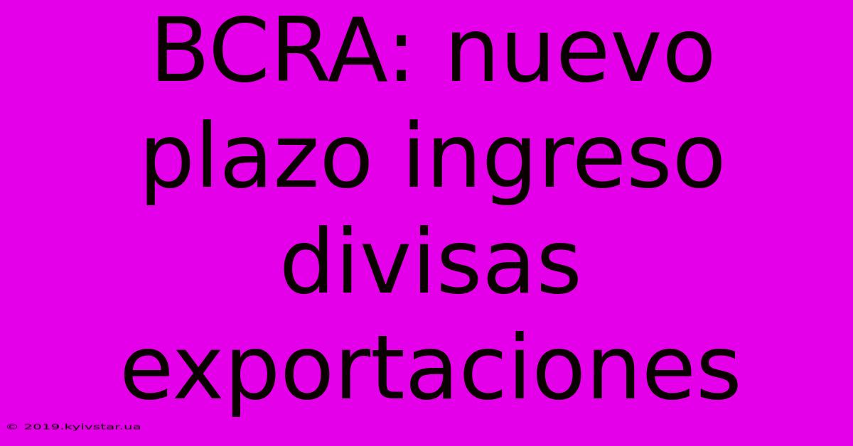 BCRA: Nuevo Plazo Ingreso Divisas Exportaciones