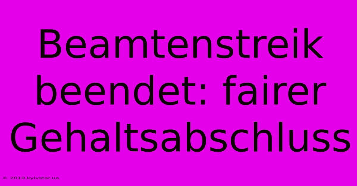 Beamtenstreik Beendet: Fairer Gehaltsabschluss