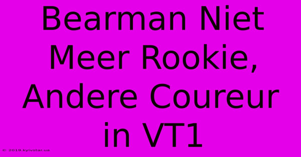 Bearman Niet Meer Rookie, Andere Coureur In VT1