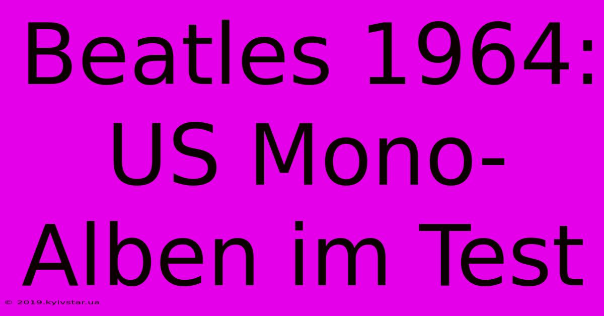 Beatles 1964: US Mono-Alben Im Test