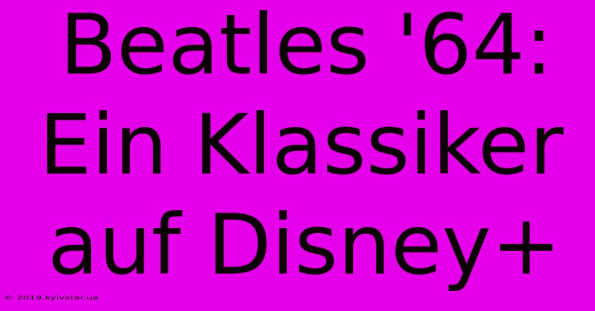 Beatles '64:  Ein Klassiker Auf Disney+