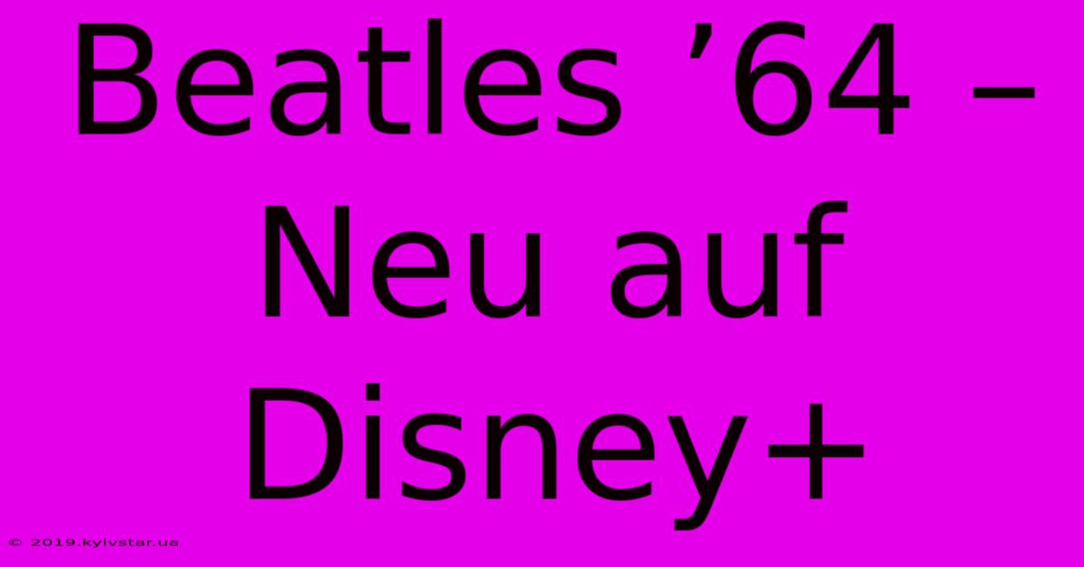 Beatles ’64 –  Neu Auf Disney+