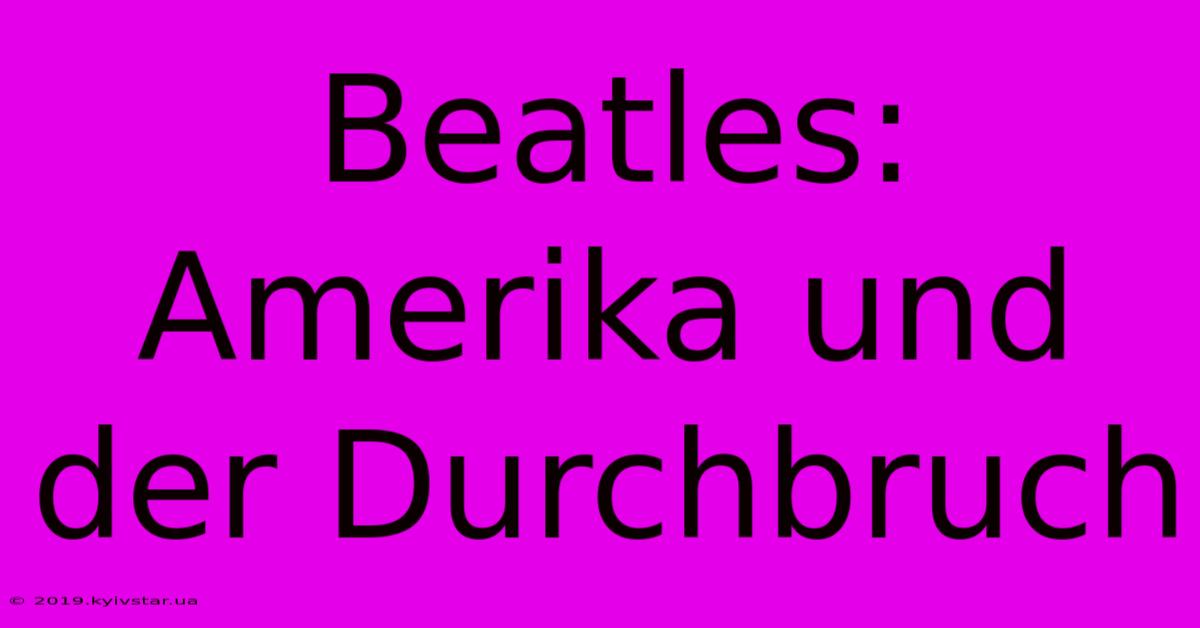 Beatles: Amerika Und Der Durchbruch