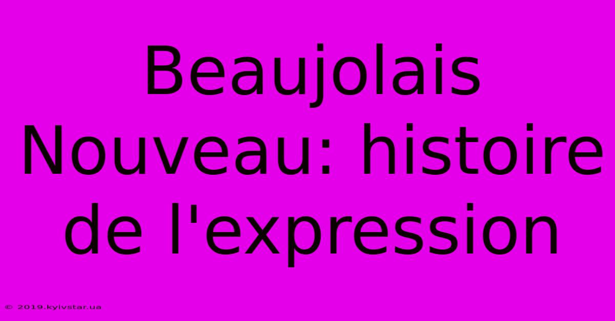 Beaujolais Nouveau: Histoire De L'expression