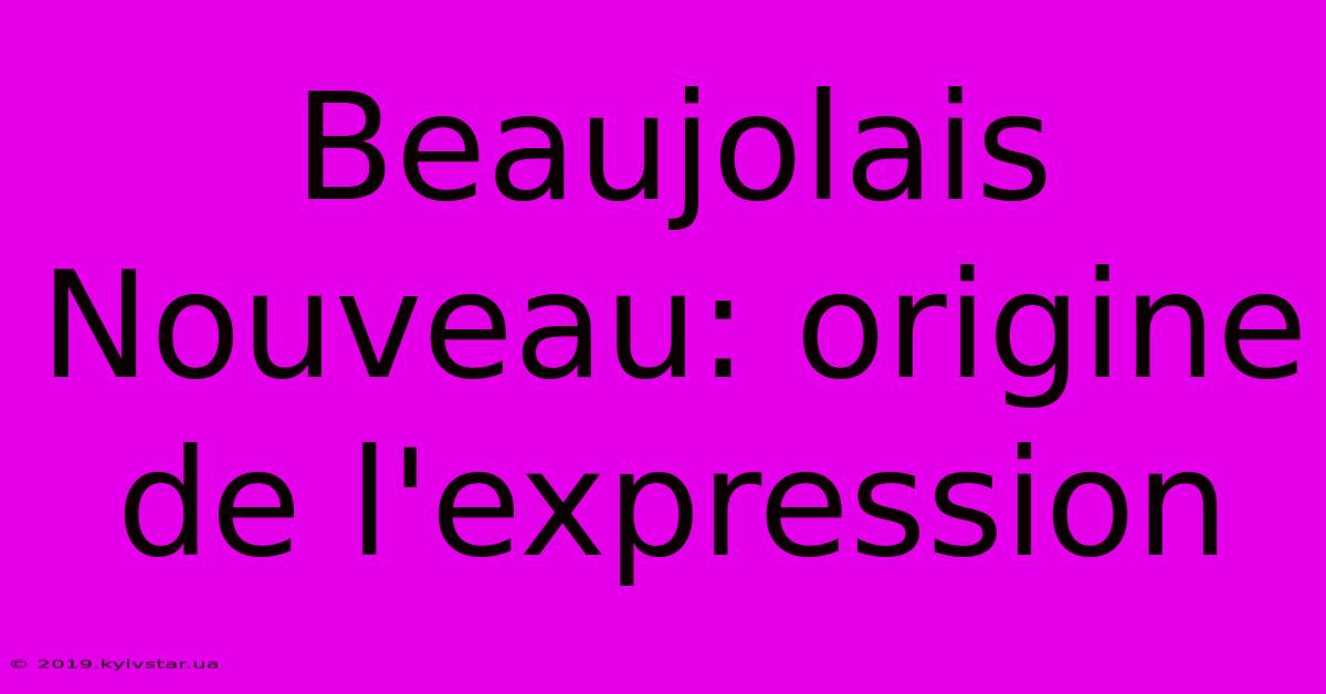 Beaujolais Nouveau: Origine De L'expression