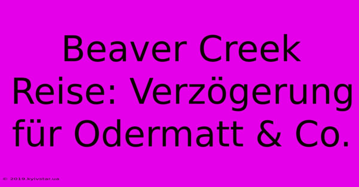 Beaver Creek Reise: Verzögerung Für Odermatt & Co.