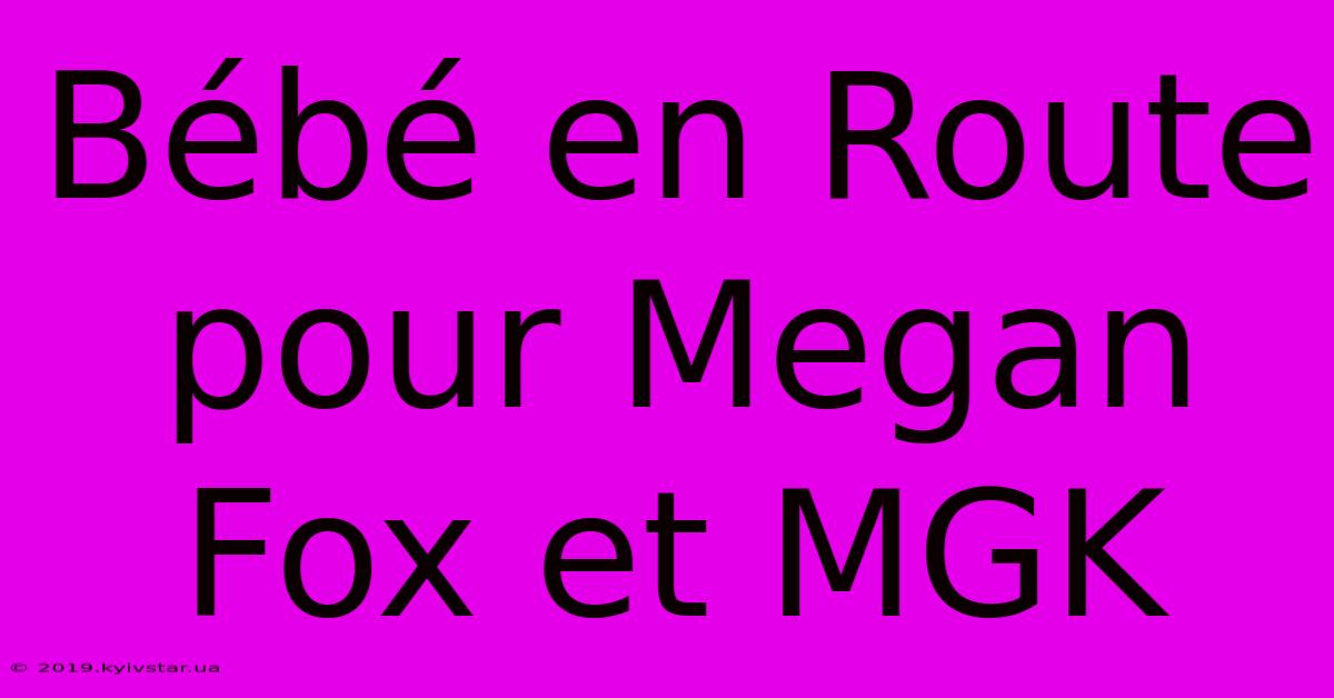 Bébé En Route Pour Megan Fox Et MGK