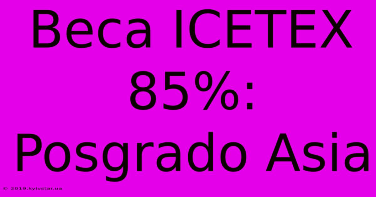 Beca ICETEX 85%: Posgrado Asia