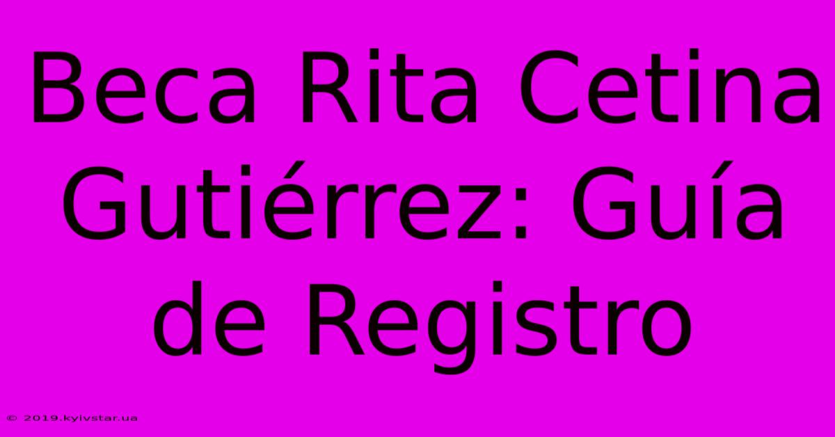 Beca Rita Cetina Gutiérrez: Guía De Registro