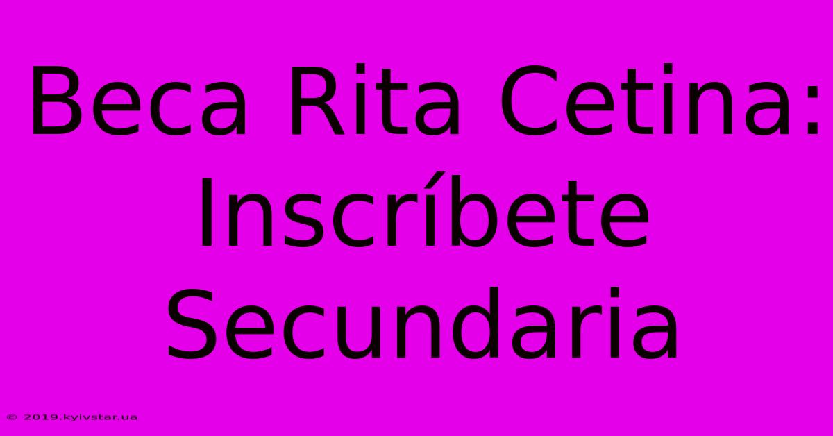 Beca Rita Cetina: Inscríbete Secundaria 