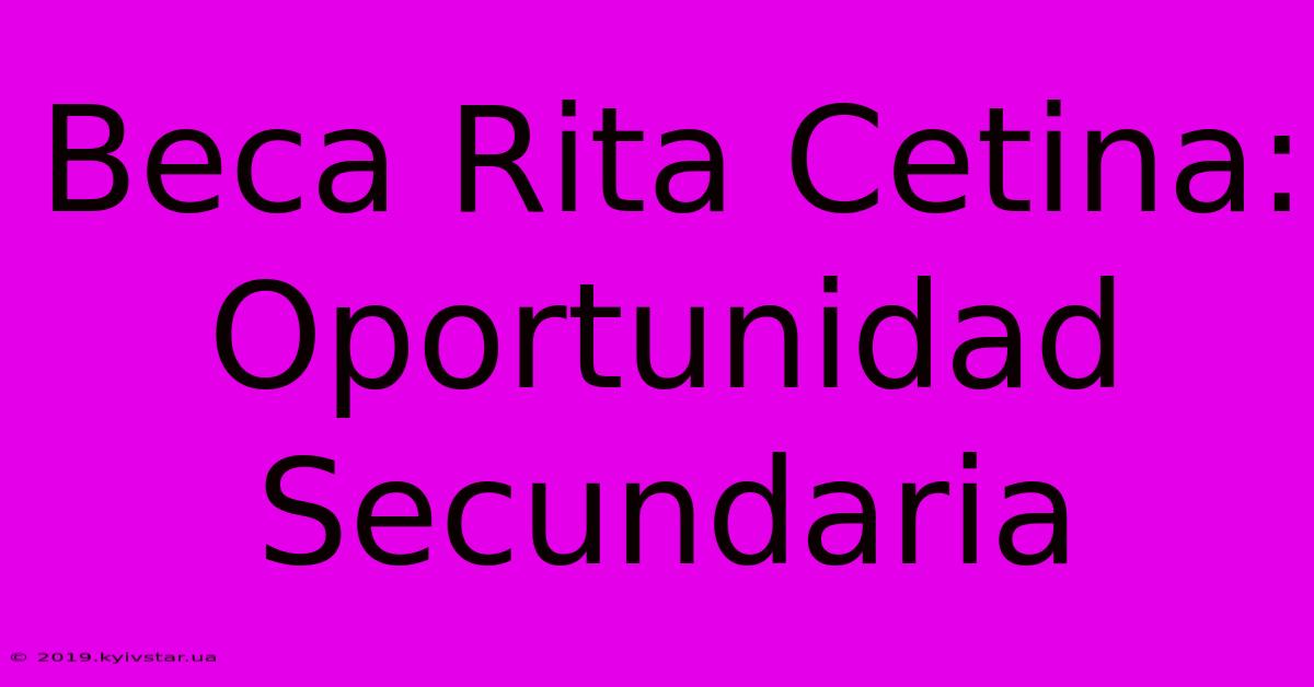 Beca Rita Cetina: Oportunidad Secundaria 