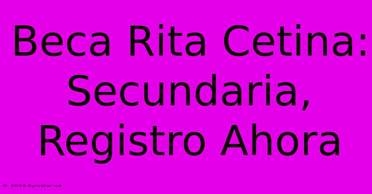 Beca Rita Cetina: Secundaria, Registro Ahora