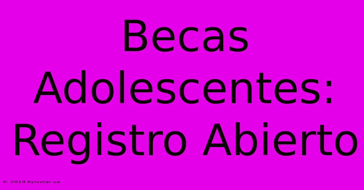 Becas Adolescentes: Registro Abierto