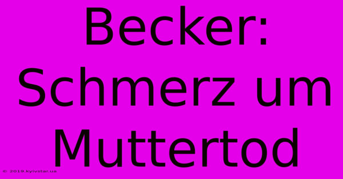 Becker: Schmerz Um Muttertod