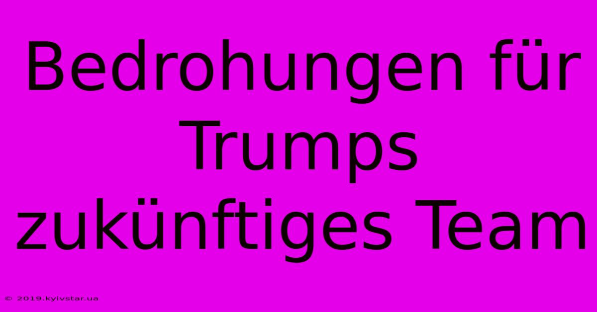 Bedrohungen Für Trumps Zukünftiges Team